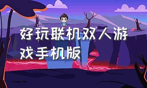 好玩联机双人游戏手机版（好玩的免费双人联机游戏手机版）