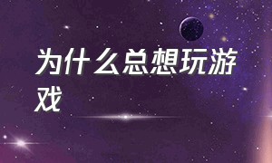 为什么总想玩游戏