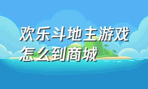 欢乐斗地主游戏怎么到商城