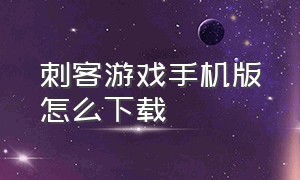 刺客游戏手机版怎么下载