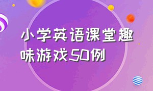 小学英语课堂趣味游戏50例