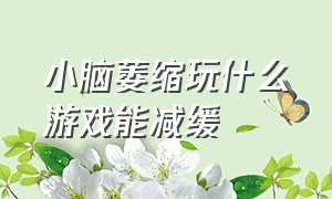 小脑萎缩玩什么游戏能减缓