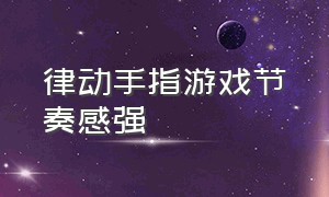 律动手指游戏节奏感强