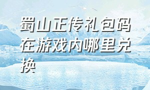 蜀山正传礼包码在游戏内哪里兑换