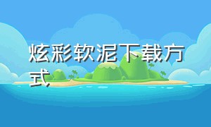 炫彩软泥下载方式