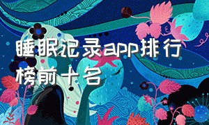 睡眠记录app排行榜前十名