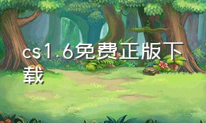 cs1.6免费正版下载（cs 1.6版下载）