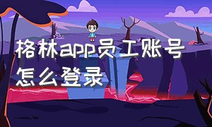 格林app员工账号怎么登录