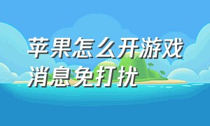 苹果怎么开游戏消息免打扰