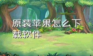 原装苹果怎么下载软件（旧版本苹果怎么下载软件）