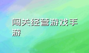 闯关经营游戏手游（手游单机养成经营游戏）