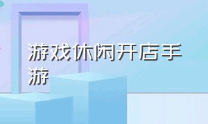 游戏休闲开店手游