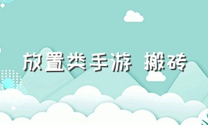 放置类手游 搬砖（放置类手游的特点和缺点）