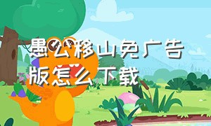 愚公移山免广告版怎么下载