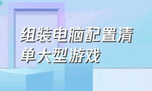 组装电脑配置清单大型游戏