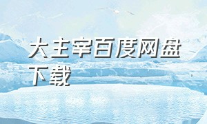 大主宰百度网盘下载（大主宰txt百度网盘下载）