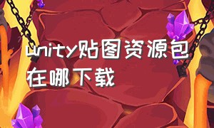 unity贴图资源包在哪下载（unity3d源文件怎么下载）