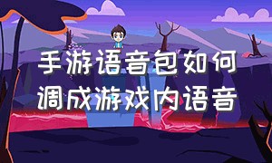 手游语音包如何调成游戏内语音