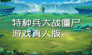 特种兵大战僵尸游戏真人版