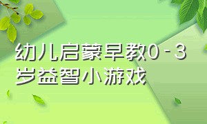 幼儿启蒙早教0-3岁益智小游戏