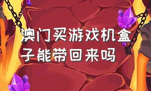 澳门买游戏机盒子能带回来吗