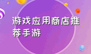 游戏应用商店推荐手游