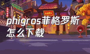 phigros菲格罗斯怎么下载