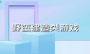 野蛮建造类游戏（最新的建造类游戏）