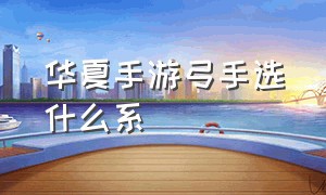 华夏手游弓手选什么系（华夏手游怎么查看自己属性）