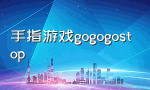 手指游戏gogogostop