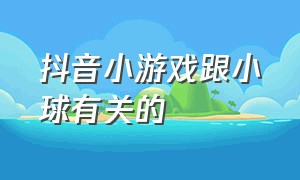 抖音小游戏跟小球有关的（抖音小游戏入口天空中滚动的小球）