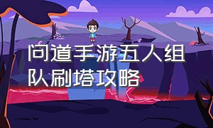 问道手游五人组队刷塔攻略