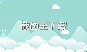 截图王下载（截图王下载安装苹果版）