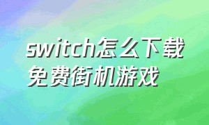 switch怎么下载免费街机游戏