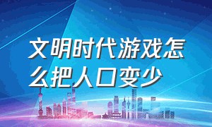 文明时代游戏怎么把人口变少