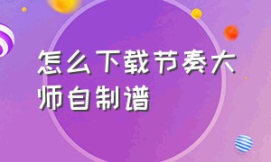 怎么下载节奏大师自制谱