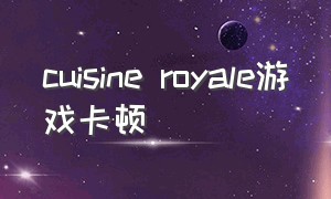 cuisine royale游戏卡顿