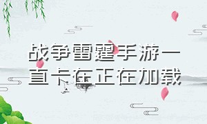 战争雷霆手游一直卡在正在加载