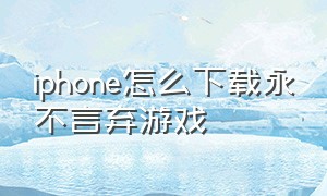 iphone怎么下载永不言弃游戏（永不言弃安卓版下载）