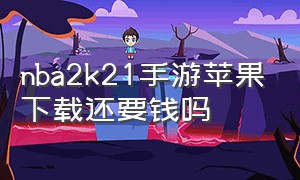 nba2k21手游苹果下载还要钱吗