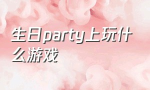 生日party上玩什么游戏