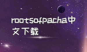 rootsofpacha中文下载（roots of pacha有声音没有图片）