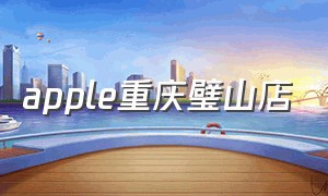 apple重庆璧山店（apple授权苹果专卖店重庆璧山）