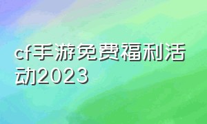 cf手游免费福利活动2023
