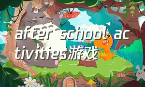 after school activities游戏（after class兽人游戏下载）