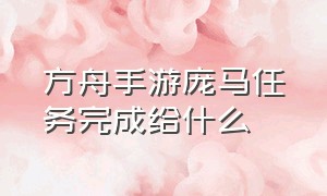 方舟手游庞马任务完成给什么