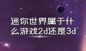 迷你世界属于什么游戏2d还是3d（迷你世界到底是不是正规游戏）