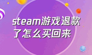 steam游戏退款了怎么买回来