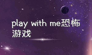 play with me恐怖游戏（playwithme是恐怖游戏吗）