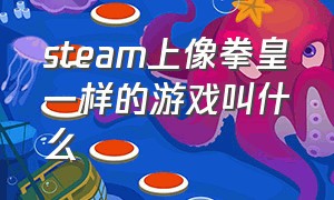 steam上像拳皇一样的游戏叫什么（steam上类似拳皇的免费游戏）